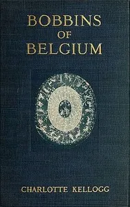Bobbins of Belgium: A book of Belgian lace, lace-workers, lace-schools and lace-villages