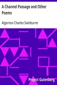 A Channel Passage and Other Poems: Taken from The Collected Poetical Works of Algernon Charles; Swinburne—Vol VI