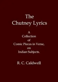 The chutney lyrics: A collection of comic pieces in verse on Indian subjects