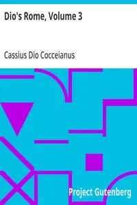 Dio's Rome, Volume 3: An Historical Narrative Originally Composed in Greek During The Reigns of Septimius Severus, Geta and Caracalla, Macrinus, Elagabalus and Alexander Severus: and Now Presented in English Form