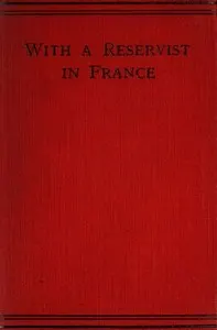 With a Reservist in France: A Personal Account of All the Engagements in Which the 1st Division 1st Corps Took Part, viz.: Mons (Including the Retirement), the Marne, the Aisne, First Battle of Ypres, Neuve Chapelle, Festubert, and Loos