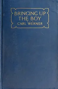 Bringing up the Boy: A Message to Fathers and Mothers from a Boy of Yesterday Concerning the Men of To-morrow