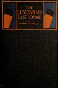 The Lusitania's Last Voyage: Being a narrative of the torpedoing and sinking of the R. M. S. Lusitania by a German submarine off the Irish coast, May 7, 1915