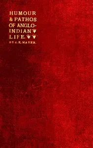 The Humour and Pathos of Anglo-Indian Life: Extracts from his brother's note-book, made by Dr. Ticklemore