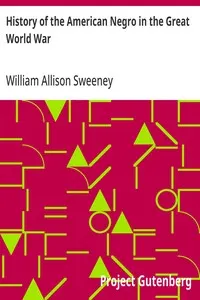 History of the American Negro in the Great World War: His Splendid Record in the Battle Zones of Europe; Including a Resume of His Past Services to his Country in the Wars of the Revolution, of 1812, the War of Rebellion, the Indian Wars on the Frontier, the Spanish-American War, and the Late Imbroglio With Mexico