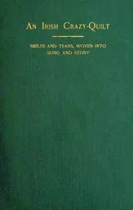 An Irish Crazy-Quilt: Smiles and tears, woven into song and story