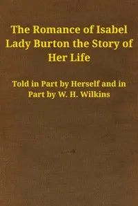 The romance of Isabel Lady Burton : $b The story of her life. Volume I