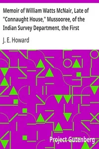 Memoir of William Watts McNair, Late of "Connaught House," Mussooree, of the Indian Survey Department, the First European Explorer of Kafiristan