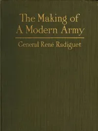 The Making of a Modern Army and its Operations in the Field: A study based on the experience of three years on the French front (1914-1917)