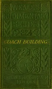 A practical treatise on coach-building historical and descriptive : $b Containing full information of the various trades and processes involved, with hints on the proper keeping of carriages, &c.