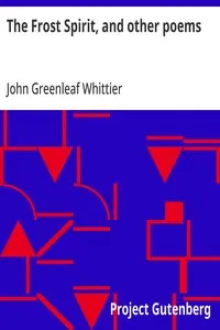 The Frost Spirit, and other poems: Part 1 From Volume II of The Works of John Greenleaf Whittier