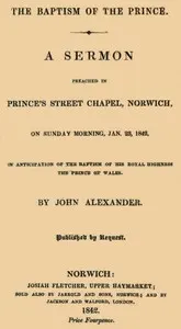 The Baptism of the Prince: A Sermon: Preached... on Sunday morning, Jan. 23, 1842, in anticipation of the baptism of His Royal Highness, the Prince of Wales.