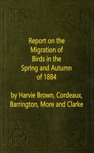 Report on the Migration of Birds in the Spring and Autumn of 1884. Sixth Report: (Vol. II No. 1)