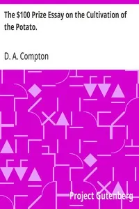 The $100 Prize Essay on the Cultivation of the Potato.: Prize offered by W. T. Wylie and awarded to D. H. Compton.; How to Cook the Potato, Furnished by Prof. Blot.