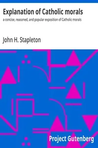 Explanation of Catholic Morals: A Concise, Reasoned, and Popular Exposition of Catholic Morals