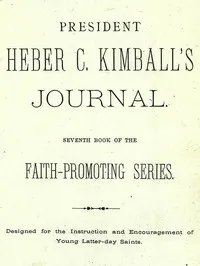 President Heber C. Kimball's Journal: Seventh Book of the Faith-Promoting Series. Designed for the Instruction and Encouragement of Young Latter-day Saints