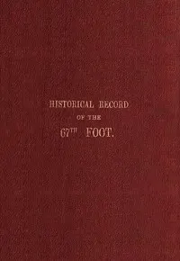 Historical record of the Sixty-Seventh, or the South Hampshire Regiment: Containing an account of the formation of the regiment in 1758, and of its subsequent services to 1849