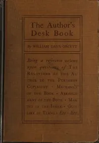 The Author's Desk Book: Being a Reference Volume upon Questions of the Relations of the Author to the Publisher, Copyright, The Relation of the Contributor to the Magazine, Mechanics of the Book, Arrangement of the Book, Making of the Index, Etc.