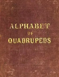 An Alphabet of Quadrupeds: Comprising descriptions of their appearance and habits