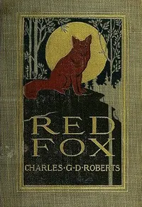 Red Fox: The Story of His Adventurous Career in the Ringwaak Wilds and of His Final Triumph over the Enemies of His Kind