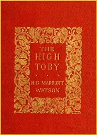 The High Toby: Being further chapters in the life and fortunes of Dick Ryder, otherwise Galloping Dick, sometime gentleman of the road