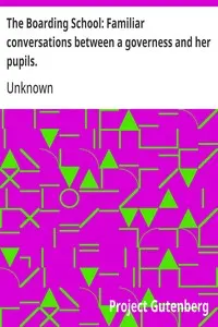 The Boarding School: Familiar conversations between a governess and her pupils.: Written for the amusement and instruction of young ladies.