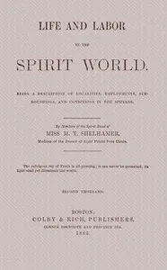 Life and labor in the spirit world: Being a description of localities, employments, surroundings, and conditions in the spheres.
