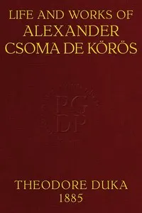 Life and works of Alexander Csoma de Körös: A biography compiled chiefly from hitherto unpublished data