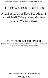 Three Wisconsin Cushings: A sketch of the lives of Howard B., Alonzo H. and William B. Cushing, children of a pioneer family of Waukesha County